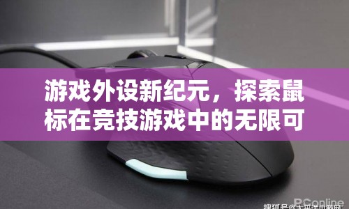 游戲外設(shè)新紀(jì)元，探索鼠標(biāo)在競技游戲中的無限可能