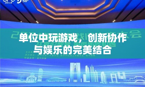 單位中玩游戲，創(chuàng)新協(xié)作與娛樂的完美結(jié)合