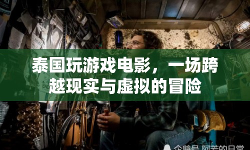 泰國游戲電影，現(xiàn)實(shí)與虛擬的冒險(xiǎn)之旅