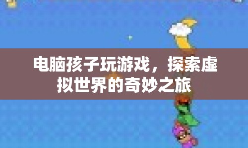電腦孩子，探索虛擬世界的奇妙之旅