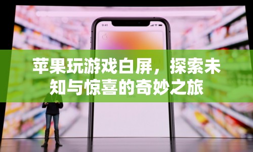 蘋果玩游戲白屏，探索未知與驚喜的奇妙之旅