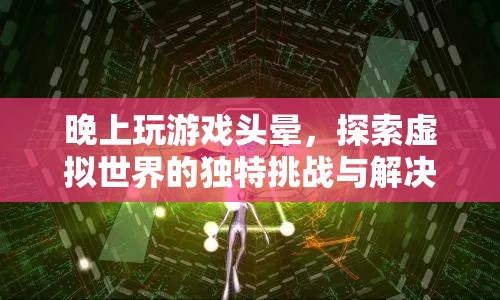 晚上玩游戲頭暈，探索虛擬世界的獨特挑戰(zhàn)與解決方案