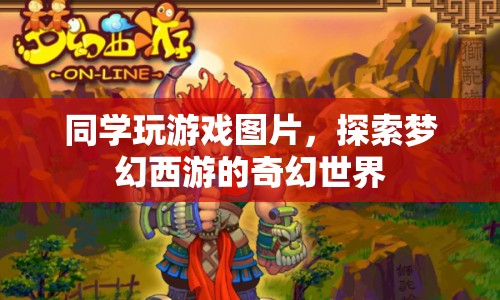 探索夢幻西游，同學共游奇幻世界