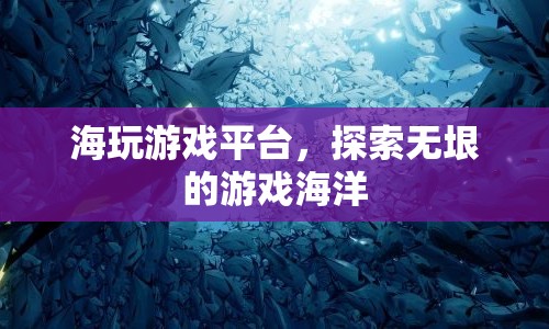 海玩游戲平臺，探索無垠的游戲世界