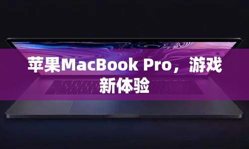 蘋(píng)果MacBook Pro，打造全新游戲體驗(yàn)