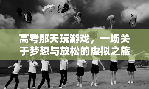 高考后的虛擬放松之旅，游戲與夢(mèng)想并行