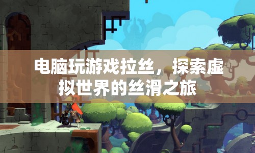 探索虛擬世界的絲滑之旅，電腦游戲拉絲的奇妙體驗