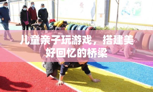 親子游戲，搭建美好回憶的橋梁