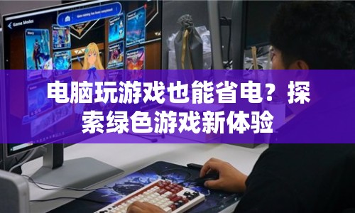 綠色游戲新體驗(yàn)，電腦玩游戲也能省電？