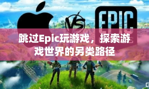 探索游戲世界的另類路徑，跳過Epic直接玩
