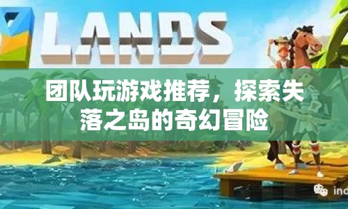 探索失落之島的奇幻冒險(xiǎn)，團(tuán)隊(duì)游戲推薦