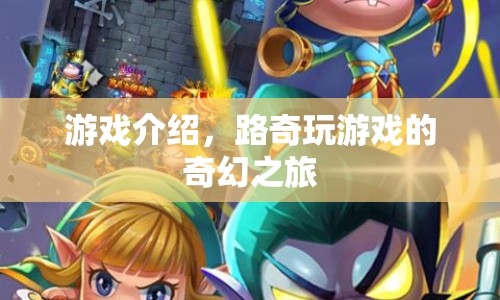 路奇玩游戲的奇幻之旅，探索未知，挑戰(zhàn)自我