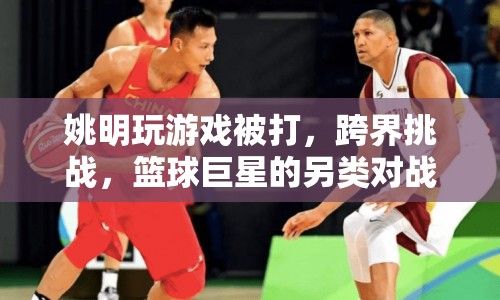 姚明跨界挑戰(zhàn)，籃球巨星的游戲?qū)?zhàn)