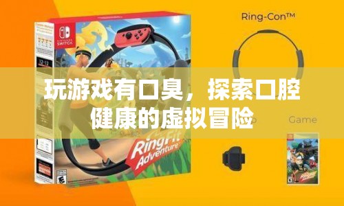 探索口腔健康的虛擬冒險(xiǎn)，玩游戲也能防口臭