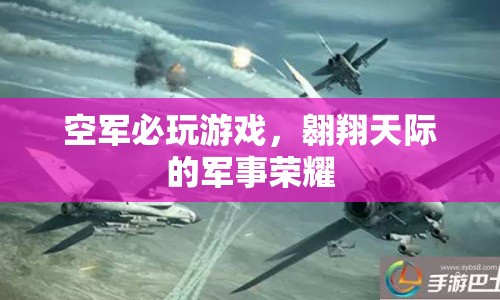空軍必玩游戲，翱翔天際的軍事榮耀