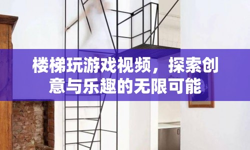 樓梯上的創(chuàng)意游戲，探索樂趣與無限可能