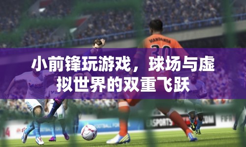 小前鋒，球場與虛擬世界的雙重飛躍