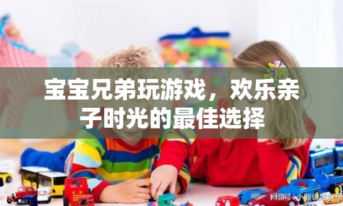 寶寶兄弟游戲，打造歡樂親子時光的最佳選擇