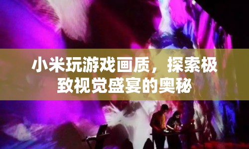 小米游戲畫質(zhì)，探索極致視覺盛宴的奧秘