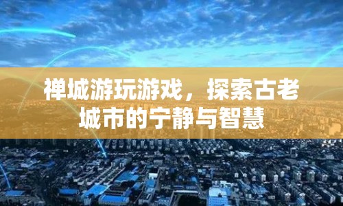 禪城，探索古老城市的寧靜與智慧之旅