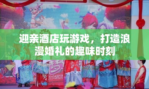 打造浪漫婚禮，迎親酒店趣味游戲時(shí)刻