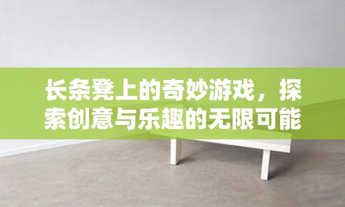 長(zhǎng)條凳上的創(chuàng)意游戲，探索樂趣與無(wú)限可能