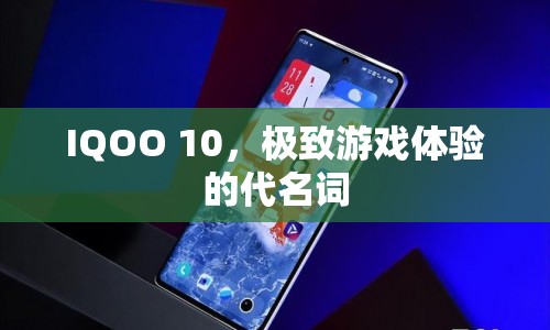 IQOO 10，打造極致游戲體驗的代名詞