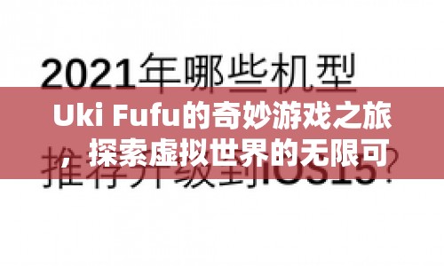 Uki Fufu的奇妙游戲之旅，探索虛擬世界的無(wú)限可能
