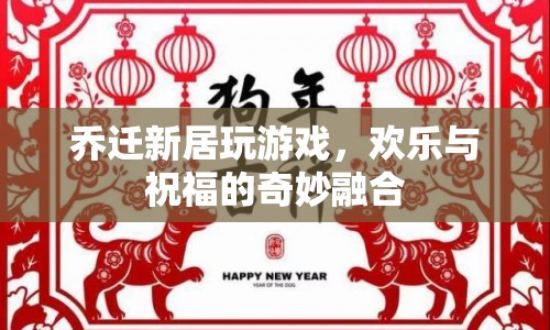 新居喬遷歡樂(lè)多，游戲祝福奇妙融合