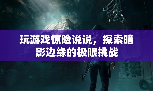 探索暗影邊緣，驚險游戲挑戰(zhàn)你的極限