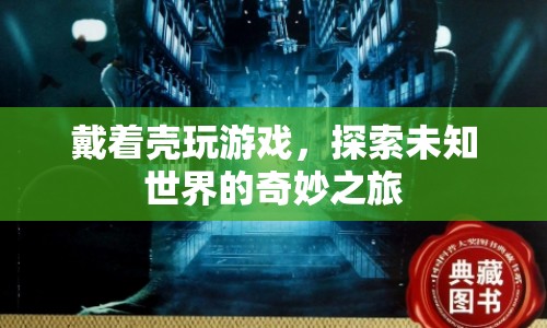 探索未知世界的奇妙之旅，戴著殼玩游戲