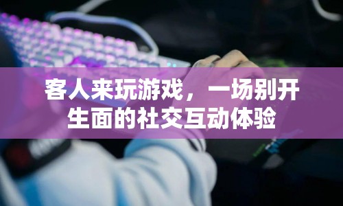 一場別開生面的社交互動體驗，客人來玩游戲