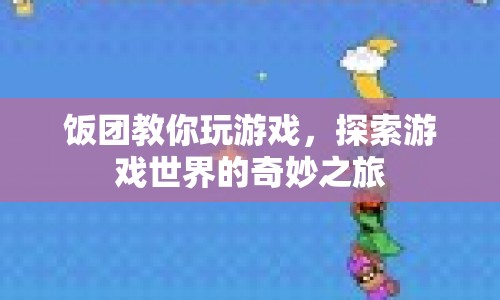 飯團帶你探索游戲世界的奇妙之旅