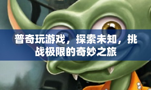 普奇，探索未知，挑戰(zhàn)極限的奇妙游戲之旅