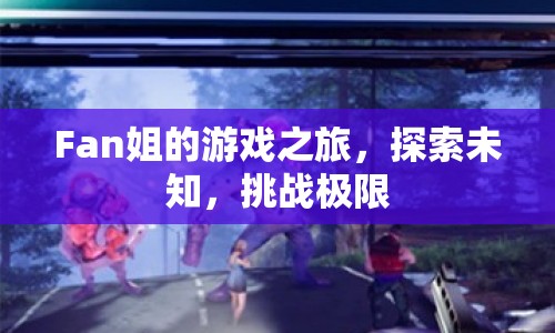 Fan姐的冒險之旅，探索未知，挑戰(zhàn)極限