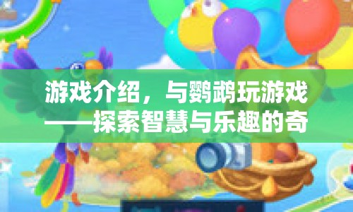 探索智慧與樂趣的奇妙之旅，與鸚鵡共玩游戲