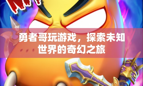 勇者哥，探索未知世界的奇幻游戲之旅