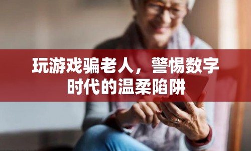 警惕數(shù)字時(shí)代的溫柔陷阱，玩游戲騙老人現(xiàn)象需關(guān)注