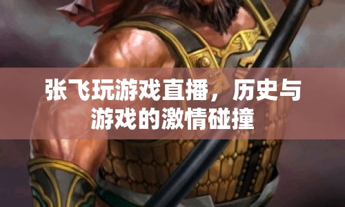 張飛穿越古今，歷史與游戲的激情碰撞直播