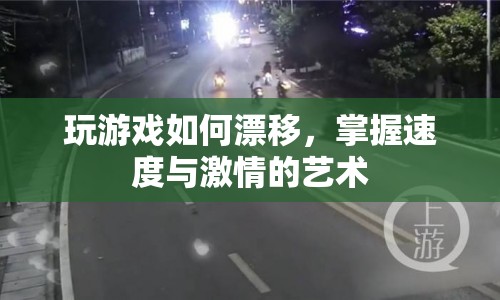 掌握漂移技巧，體驗速度與激情的駕駛藝術(shù)