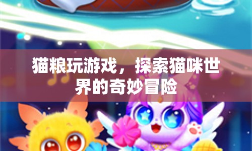 探索貓咪世界的奇妙冒險(xiǎn)，貓糧的趣味游戲之旅