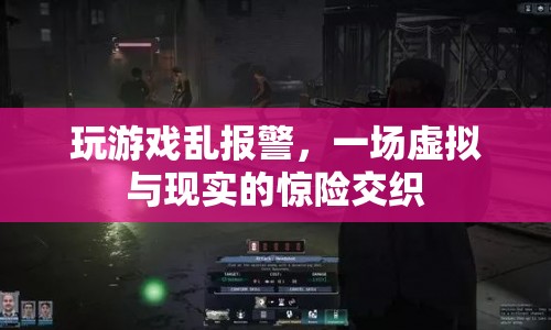 游戲亂報警引發(fā)虛擬與現(xiàn)實交織的驚險事件