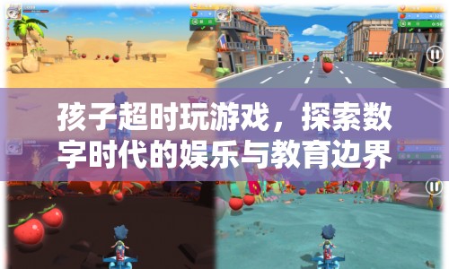 孩子超時玩游戲，數(shù)字時代娛樂與教育邊界的探索