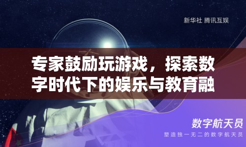 專家力挺游戲，探索數(shù)字時代娛樂教育融合新路徑