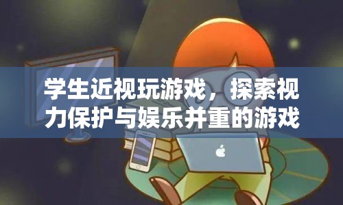 探索視力保護(hù)與娛樂并重，近視學(xué)生新游戲體驗
