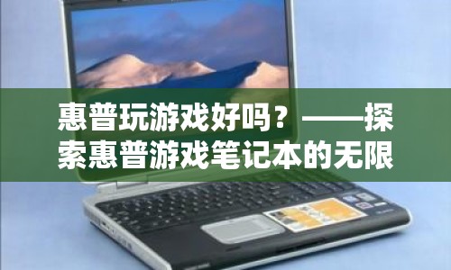 惠普游戲筆記本，探索無限可能的娛樂體驗(yàn)