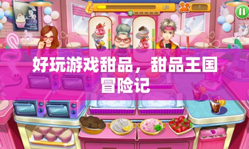 甜品王國(guó)冒險(xiǎn)記，探索美味游戲世界