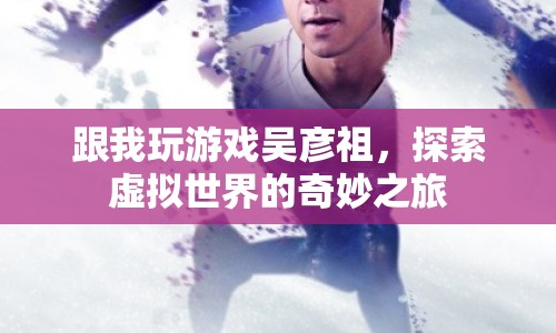 吳彥祖帶你探索虛擬世界的奇妙之旅