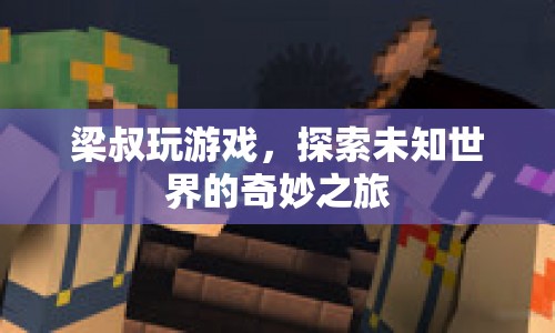 梁叔探索未知世界的奇妙游戲之旅
