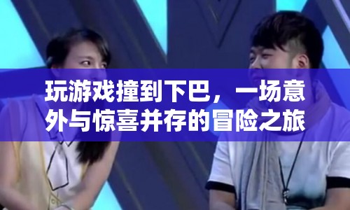 下巴撞出驚喜，一場游戲引發(fā)的意外冒險(xiǎn)